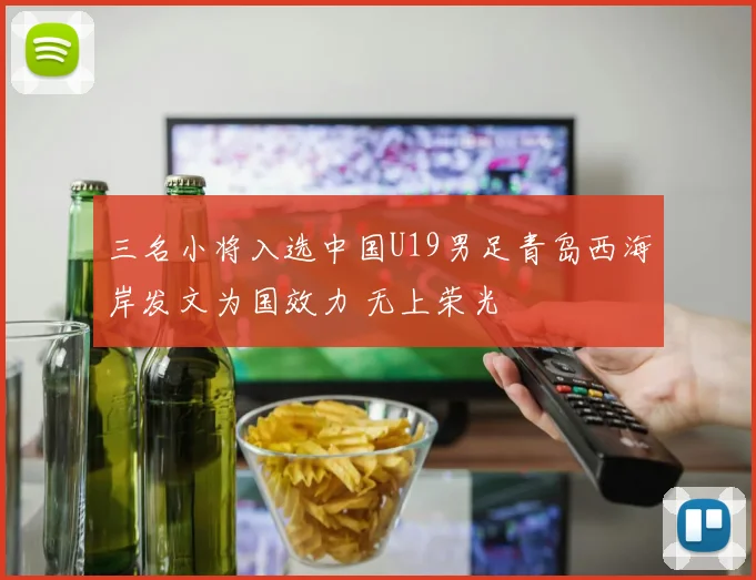 三名小将入选中国U19男足青岛西海岸发文为国效力 无上荣光