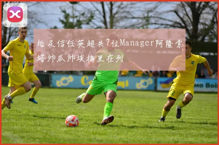 给足信任英超共7位Manager阿隆索塔帅瓜帅埃梅里在列