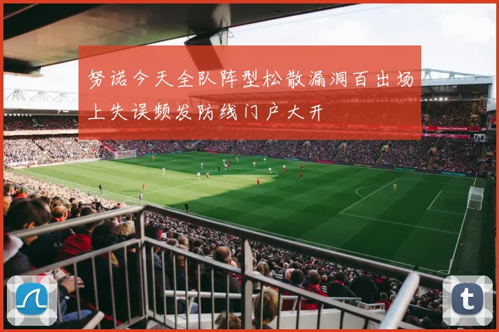 努诺今天全队阵型松散漏洞百出场上失误频发防线门户大开
