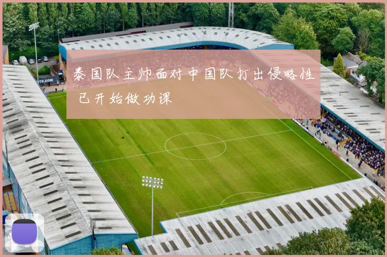 泰国队主帅面对中国队打出侵略性 已开始做功课